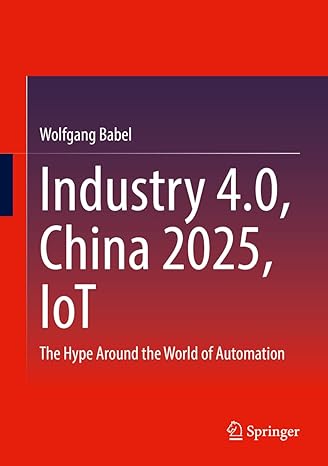 industry 4 0 china 2025 iot the hype around the world of automation 1st edition wolfgang babel 3658378514,