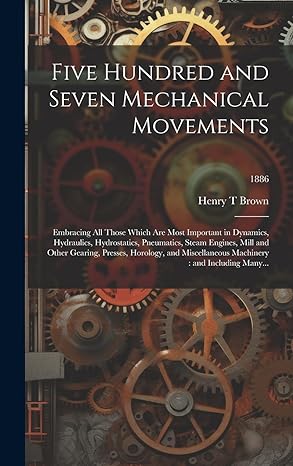 five hundred and seven mechanical movements embracing all those which are most important in dynamics