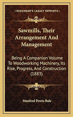 sawmills their arrangement and management being a companion volume to woodworking machinery its rise progress