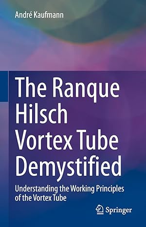 the ranque hilsch vortex tube demystified understanding the working principles of the vortex tube 1st edition