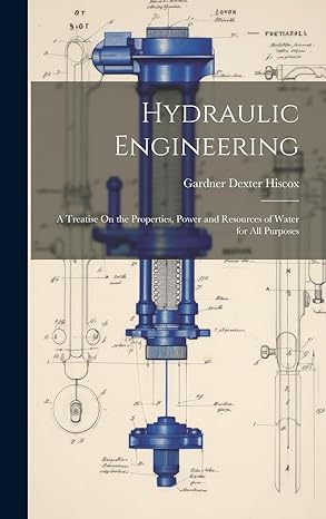 hydraulic engineering a treatise on the properties power and resources of water for all purposes 1st edition