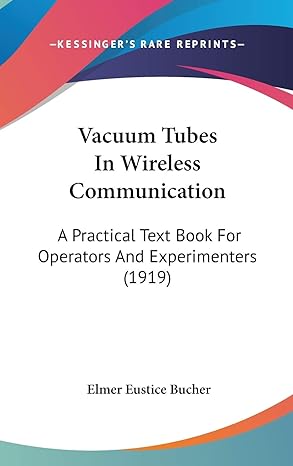 vacuum tubes in wireless communication a practical text book for operators and experimenters 1st edition