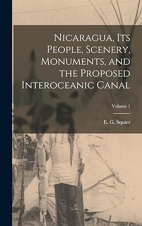 nicaragua its people scenery monuments and the proposed interoceanic canal volume 1 1st edition e g 1821