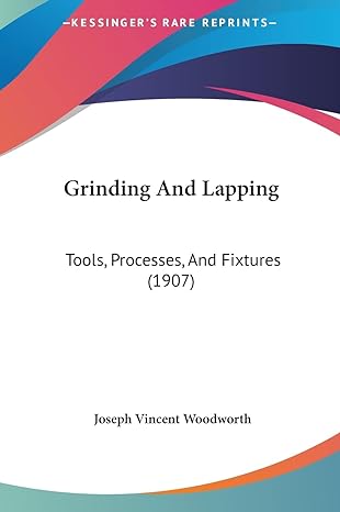 grinding and lapping tools processes and fixtures 1st edition joseph vincent woodworth 1161879765,