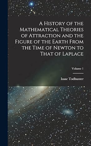 a history of the mathematical theories of attraction and the figure of the earth from the time of newton to
