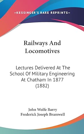 railways and locomotives lectures delivered at the school of military engineering at chatham in 1877 1st