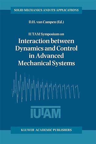 Iutam Symposium On Interaction Between Dynamics And Control In Advanced Mechanical Systems Proceedings Of The Iutam Symposium Held In Eindhoven The