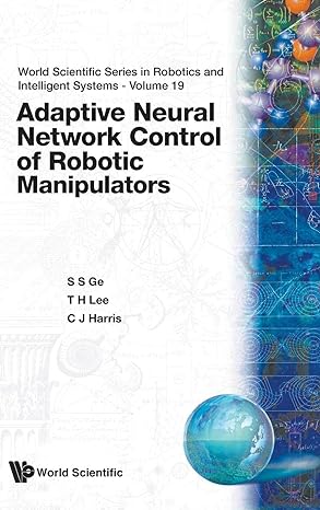 adaptive neural network control of robotic manipulators 1st edition sam shuzhi ge ,christopher j harris ,tong