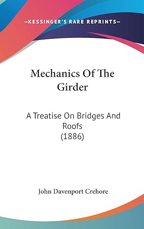 mechanics of the girder a treatise on bridges and roofs 1st edition john davenport crehore 1437279759,