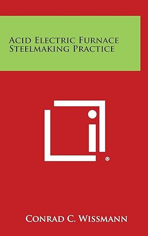 acid electric furnace steelmaking practice 1st edition conrad c wissmann 1258661810, 978-1258661816