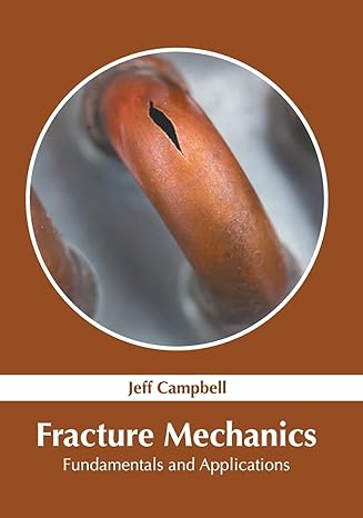 fracture mechanics fundamentals and applications 1st edition jeff campbell 163987240x, 978-1639872404