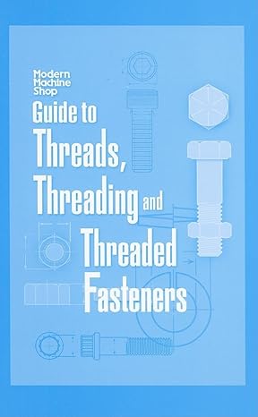 guide to threads threading and threaded fasteners modern machine shop 1st edition woodrow chapman 156990359x,