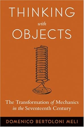 thinking with objects the transformation of mechanics in the seventeenth century 1st edition domenico