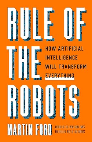 rule of the robots how artificial intelligence will transform everything 1st edition martin ford 1541674731,