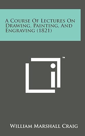 a course of lectures on drawing painting and engraving 1st edition william marshall craig 1498134645,