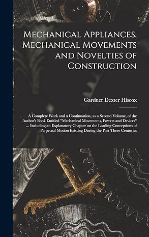 mechanical appliances mechanical movements and novelties of construction a complete work and a continuation