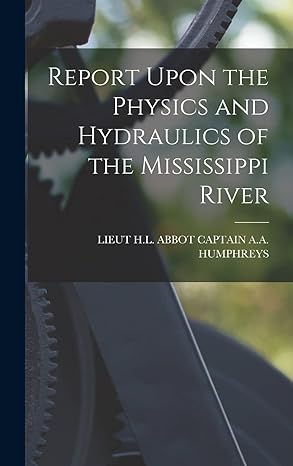 report upon the physics and hydraulics of the mississippi river 1st edition lieut h l ab captain a a