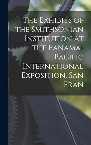 the exhibits of the smithsonian institution at the panama pacific international exposition san fran 1st