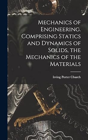 mechanics of engineering comprising statics and dynamics of solids the mechanics of the materials 1st edition