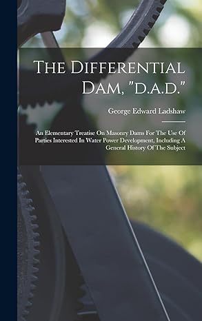 the differential dam d a d an elementary treatise on masonry dams for the use of parties interested in water