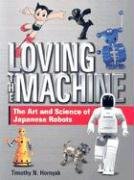 loving the machine the art and science of japanese robots 1st edition timothy n hornyak b001sarcoi