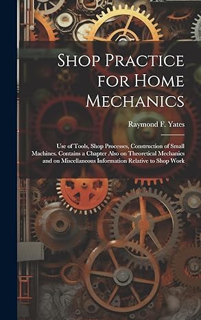 shop practice for home mechanics use of tools shop processes construction of small machines contains a