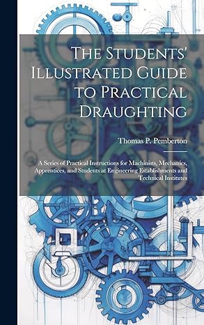 the students illustrated guide to practical draughting a series of practical instructions for machinists