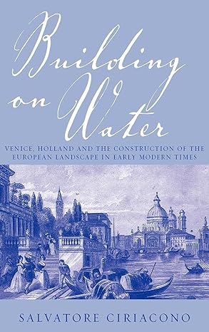 building on water venice holland and the construction of the european landscape in early modern times 1st