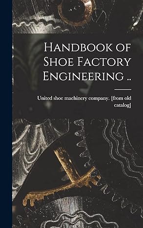 handbook of shoe factory engineering 1st edition united shoe machinery company from 101851998x, 978-1018519982