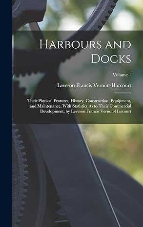 harbours and docks their physical features history construction equipment and maintenance with statistics as