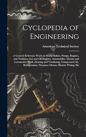 cyclopedia of engineering a general reference work on steam boilers pumps engines and turbines gas and oil