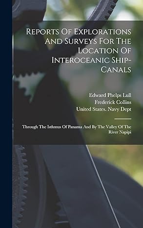 reports of explorations and surveys for the location of interoceanic ship canals through the isthmus of