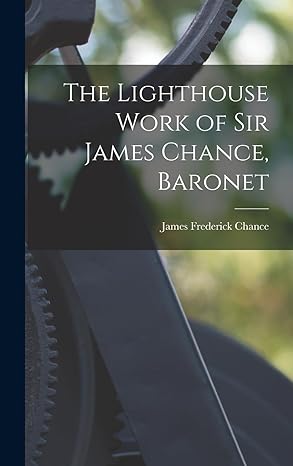 the lighthouse work of sir james chance baronet 1st edition james frederick chance 1018507779, 978-1018507774