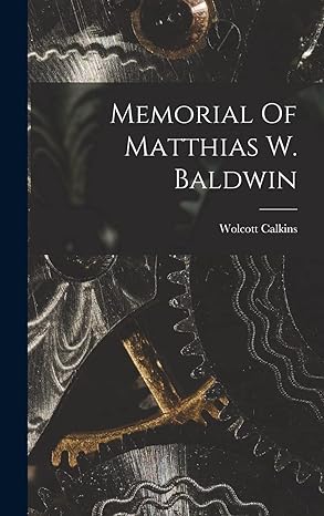 memorial of matthias w baldwin 1st edition wolcott calkins 1018720464, 978-1018720463