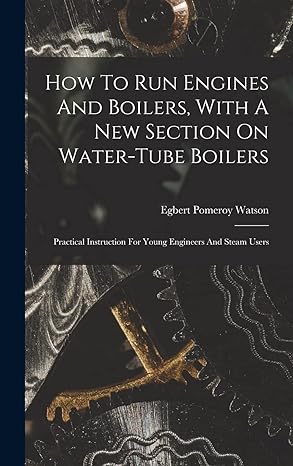 how to run engines and boilers with a new section on water tube boilers practical instruction for young