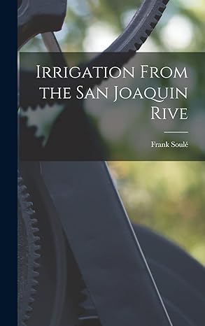 irrigation from the san joaquin rive 1st edition frank soule 1018138021, 978-1018138022