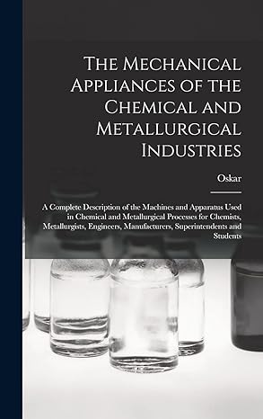 the mechanical appliances of the chemical and metallurgical industries a complete description of the machines