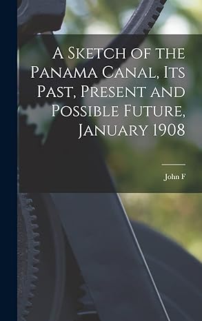 a sketch of the panama canal its past present and possible future january 1908 1st edition john f b 1853