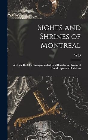 sights and shrines of montreal a guide book for strangers and a hand book for all lovers of historic spots