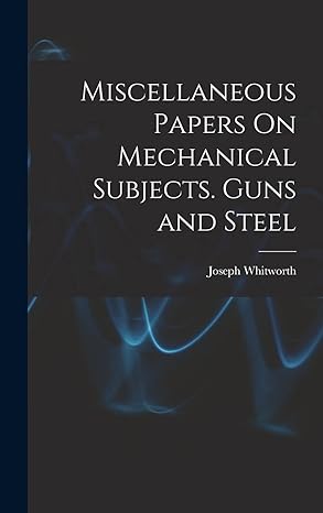 miscellaneous papers on mechanical subjects guns and steel 1st edition joseph whitworth 1015444083,