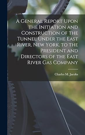 a general report upon the initiation and construction of the tunnel under the east river new york to the