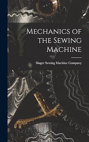 mechanics of the sewing machine 1st edition singer sewing machine company 1015455603, 978-1015455603