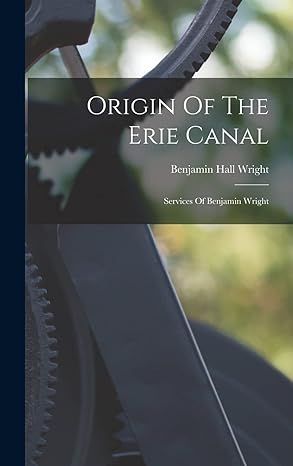 origin of the erie canal services of benjamin wright 1st edition benjamin hall wright 1015898335,