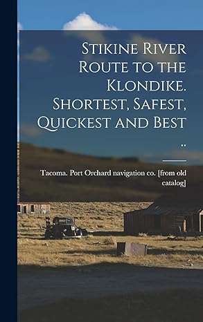 stikine river route to the klondike shortest safest quickest and best 1st edition tacoma port orchard