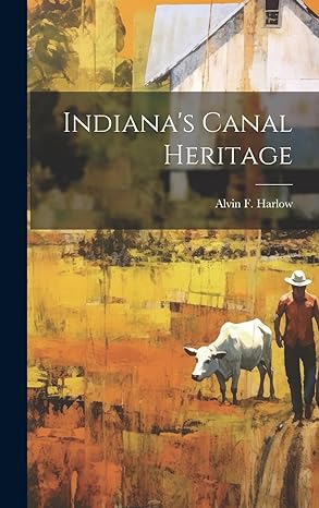 indianas canal heritage 1st edition alvin f 1875 1963 harlow 1019362227, 978-1019362228