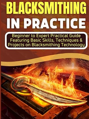 blacksmithing in practice beginner to expert practical guide featuring basic skills techniques and projects