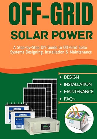 off grid solar power a step by step diy guide to off grid solar systems designing installation and