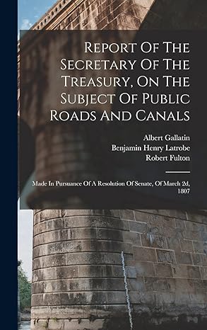 report of the secretary of the treasury on the subject of public roads and canals made in pursuance of a