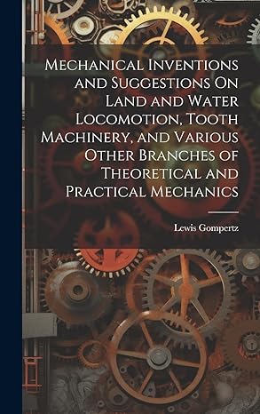 mechanical inventions and suggestions on land and water locomotion tooth machinery and various other branches