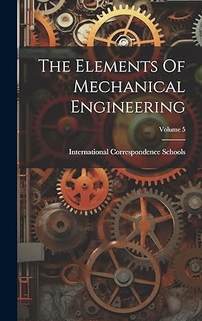 the elements of mechanical engineering volume 5 1st edition international correspondence schools 1020479248,